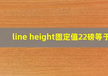 line height固定值22磅等于